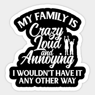 My Family Is Crazy Loud And Annoying, I Wouldn't Have It Any Other Way Sticker